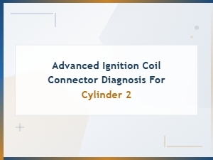 Advanced Ignition Coil Connector Diagnosis for Cylinder 2 – Troubleshooting Guide