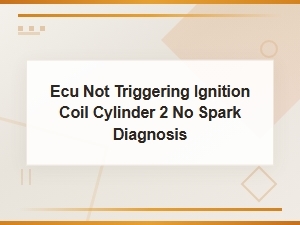 Ecu Not Triggering Cylinder 2 Ignition Coil No Spark Diagnosis