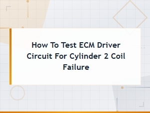 How to Test Ecm Driver Circuit for Cylinder 2 Coil Failure