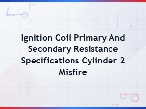 Ignition Coil Primary and Secondary Resistance Specifications Cylinder 2 Misfire
