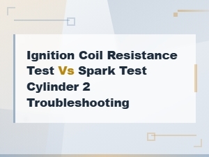 Ignition Coil Resistance Test vs Spark Test for Cylinder 2 Troubleshooting